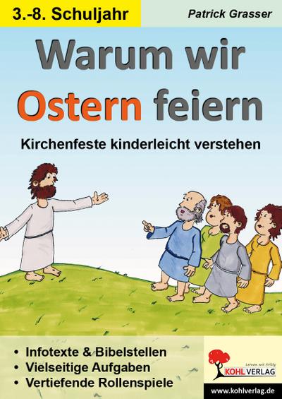 Warum wir Ostern feiern : Kirchenfeste kinderleicht verstehen. 54 Kopiervorlagen für 8- bis 13-Jährige. Infotexte & Bibelstellen. Vielsteitige Aufgaben. Vertiefende Rollenspiele - Patrick Grasser