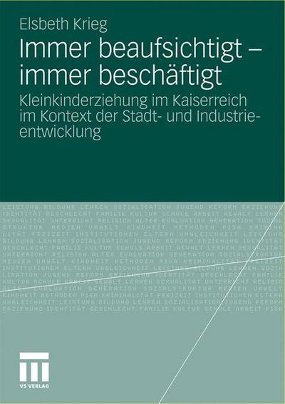 Immer beaufsichtigt - immer beschäftigt : Kleinkinderziehung im Kaiserreich im Kontext der Stadt- und Industrieentwicklung - Elsbeth Krieg