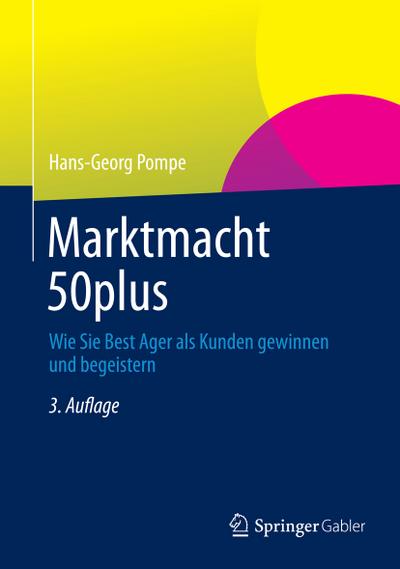 Marktmacht 50plus : Wie Sie Best Ager als Kunden gewinnen und begeistern - Hans-Georg Pompe