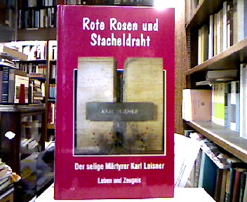 Rote Rosen und Stacheldraht : Der selige Märtyrer Karl Leisner ; Leben und Zeugnis. Im Auftr. des Bistums Münster hrsg. von Josef Heckens: - Heckens, Josef [Hrsg.].