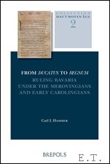 From Ducatus to Regnum. Ruling Bavaria under the Merovingians and Early Carolingians, - C. I. Hammer;