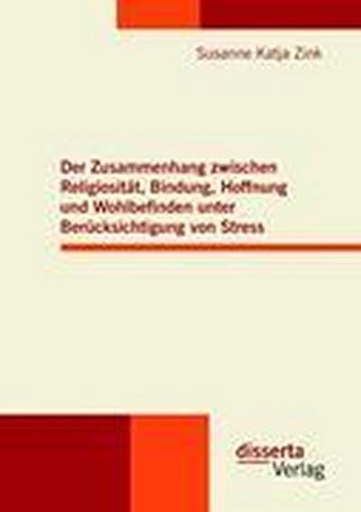 Der Zusammenhang zwischen Religiosität, Bindung, Hoffnung und Wohlbefinden unter Berücksichtigung von Stress - Susanne Katja Zink