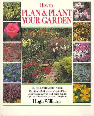 How to Plan & Plant Your Garden : [An Illustrated Guide to Successful Gardening Using Unique, Easy-To-Read Charts & an Alphabetical DIrectory to Over 1,100 Plants. - Williams, Hugh, 1927- [photos, Jerry Harpur, Harry Smith, Pat Brindley, W. F. Davidson, Anthony Martin, Derek Gould, Peter McHoy, Brian Mathew, Michael Boys, George Wright, David Squire, Jane Taylor