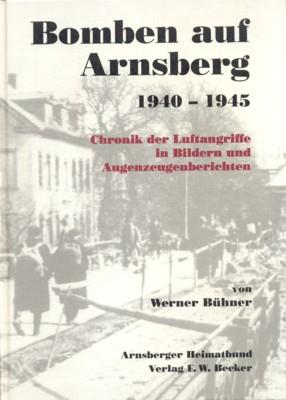 Bomben auf Arnsberg : 1940 - 1945 ; Chronik der Luftangriffe in Bildern und Augenzeugenberichten. Arnsberger Heimatbund. Von, Städtekundliche Schriftenreihe über die Stadt Arnsberg ; 21. - Bühner, Werner