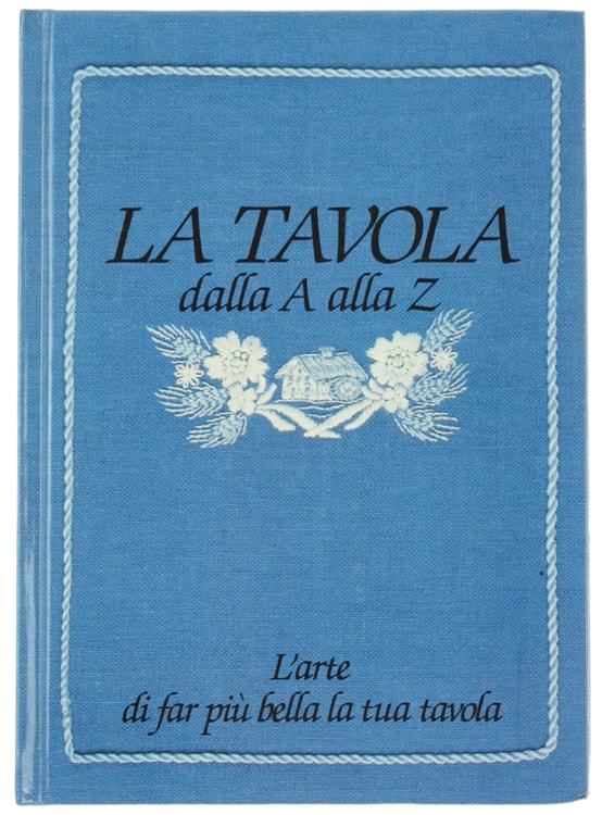 LA TAVOLA dalla A alla Z. L'arte di far più bella la tua tavola.: - Bonomo Giuliana e altri.