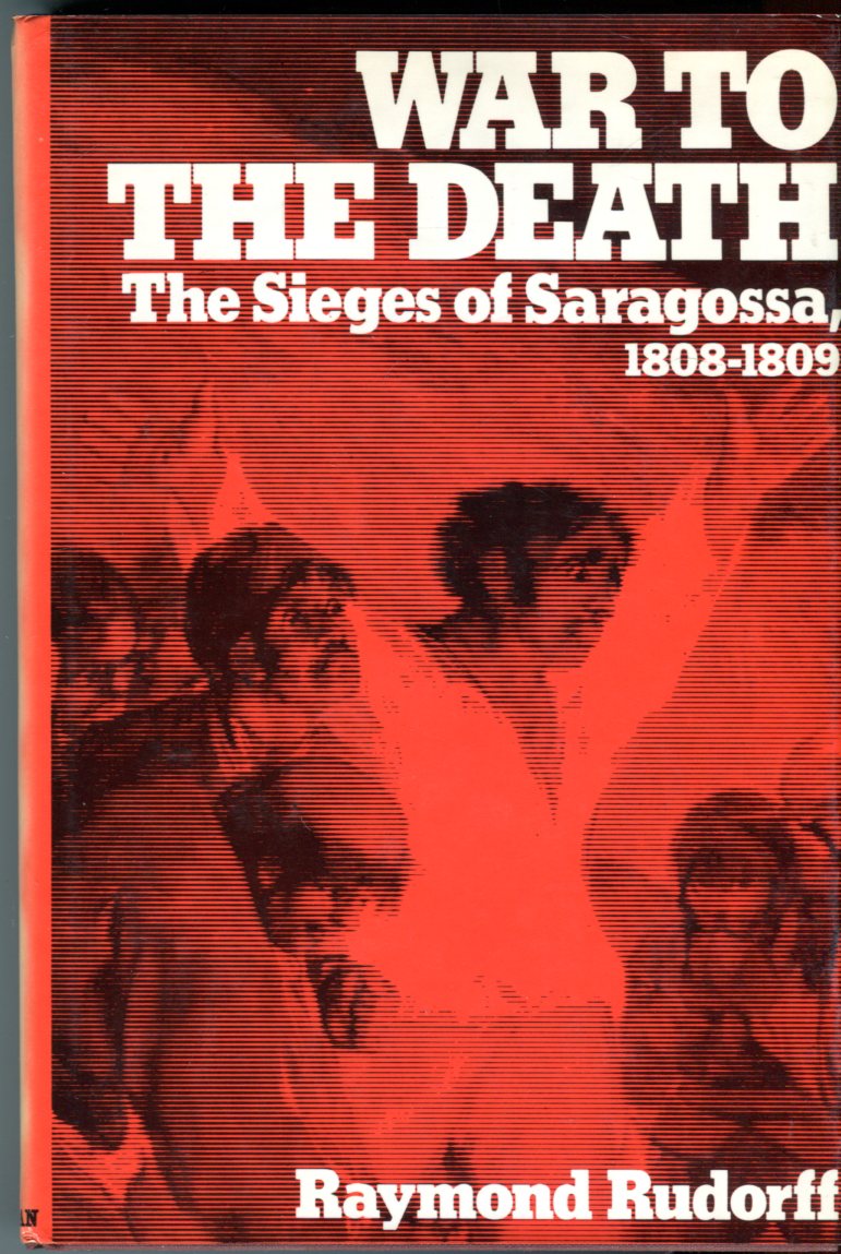War to the Death: The Sieges of Saragossa, 1808-1809 by Rudorff