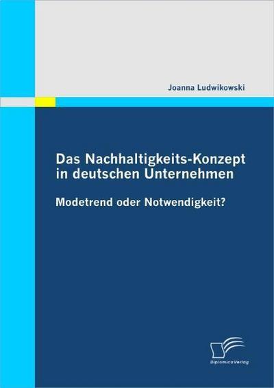 Das Nachhaltigkeits-Konzept in deutschen Unternehmen : Modetrend oder Notwendigkeit? - Joanna Ludwikowski
