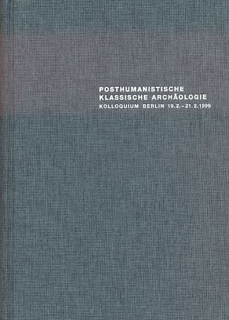 Posthumanistische klassische Archäologie. Historizität und Wissenschaftlichkeit von Interessen und Methoden. Kolloquium Berlin 19.2. - 21.2. 1999. - Altekamp, Stefan