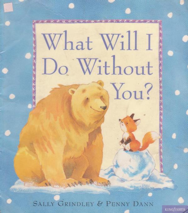 What Will I Do Without You? - Sally Grindley ; illus Penny Dann