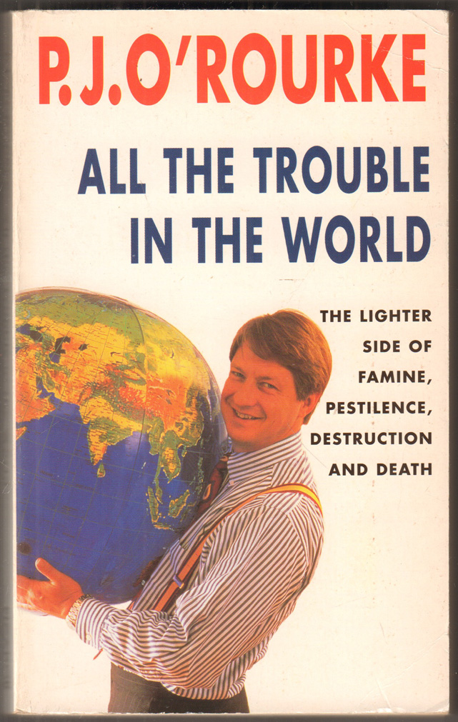 All the Trouble in the World. The Lighter Side of Famine, Pestilence, Destruction and Death. - O’Rourke, P.J.