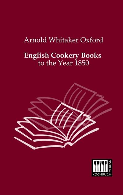 English Cookery Books : to the Year 1850 - Arnold Whitaker Oxford