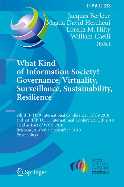 What Kind of Information Society? Governance, Virtuality, Surveillance, Sustainability, Resilience : 9th IFIP TC 9 International Conference, HCC9 2010 and 1st IFIP TC 11 International Conference, CIP 2010, Held as Part of WCC 2010, Brisbane, Australia, September 20-23, 2010, Proceedings - Jacques J. Berleur