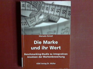 Die Marke und ihr Wert : Benchmarking-Studie zu integrativen Ansätzen der Markenbewertung. - Künzel, Manuela