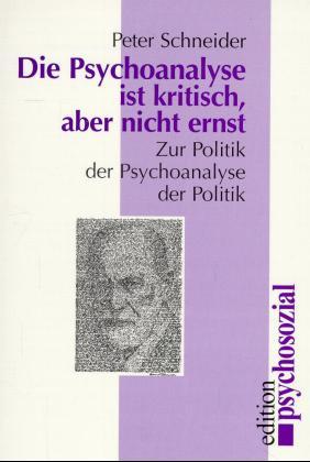 Die Psychoanalyse ist kritisch aber nicht ernst. Zur Politik der Psychoanalyse der Politik - Schneider, Peter