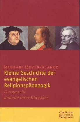 Kleine Geschichte der evangelischen Religionspädagogik. Dargestellt anhand ihrer Klassiker - Meyer-Blanck, Michael