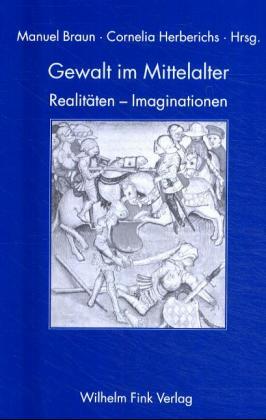 Gewalt im Mittelalter. Realitäten - Imaginationen - Braun, Manuela/ Herberichs, Cornelia (Hg.)