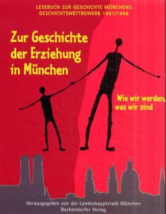 Wie wir werden, was wir sind. Zur Geschichte der Erziehung in München. Lesebuch zur Geschichte des Münchner Alltags - Landeshauptstadt München (Hg.)