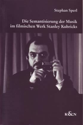 Die Semantisierung der Musik im filmischen Werk Stanley Kubricks - Sperl, Stephan
