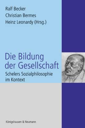 Die Bildung der Gesellschaft. Schelers Sozialphilosophie im Kontext - Becker, Ralf/ Bermes, Christian/ Leonardy, Heinz (Hg.)