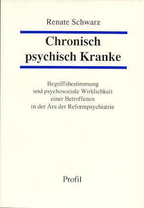 Chronisch psychisch Kranke. Begriffsbestimmung und psychosoziale Wirklichkeit einer Betroffenen in der Ära der Reformpsychiatrie - Schwarz, Renate