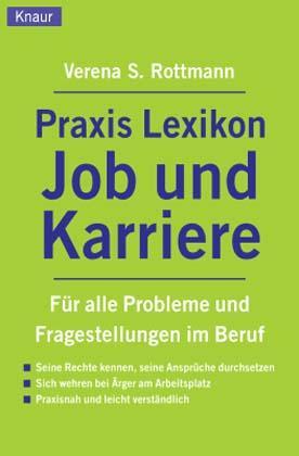 Praxis-Lexikon Job und Karriere. Für alle Probleme und Fragestellungen im Beruf. Seine Rechte kennen, seine Ansprüche durchsetzen. Sich wehren bei Ärger am Arbeitsplatz. Praxisnah und leicht verständlich - Rottmann, Verena