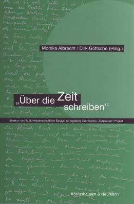 Über die Zeit schreiben. Literatur- und kulturwissenschaftliche Essays zu Ingeborg Bachmanns Todesarten-Projekt - Albrecht, Monika/ Göttsche, Dirk (Hg.)