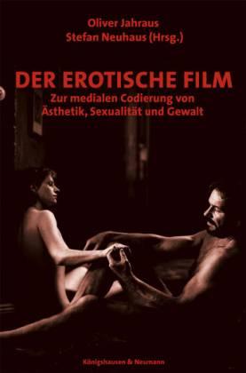 Der erotische Film. Zur medialen Codierung von Ästhetik, Sexualität und Gewalt - Jahraus, Oliver/ Neuhaus, Stefan (Hg.)