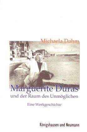 Marguerite Duras und der Raum des Unmöglichen. Eine Werkgeschichte - Dahm, Michaela