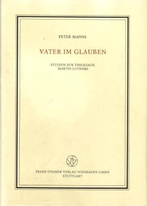 Vater im Glauben. Studien zur Theologie Martin Luthers. Festgabe zum 65. Geburtstag am 10. März 1988 - Manns, Peter