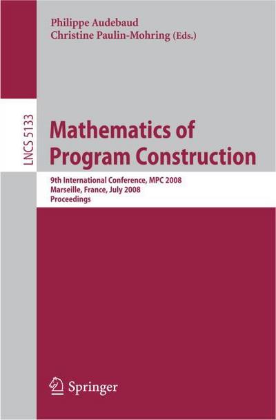 Mathematics of Program Construction : 9th International Conference, MPC 2008 Marseille, France, July 15-18, 2008 Proceedings - Christine Paulin-Mohring