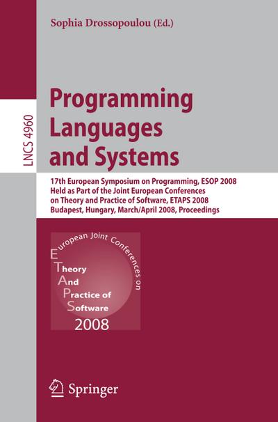 Programming Languages and Systems : 17th European Symposium on Programming, ESOP 2008, Held as Part of the Joint European Conferences on Theory and Practice of Software, ETAPS 2008, Budapest, Hungary, March 29-April 6, 2008, Proceedings - Sophia Drossopoulou