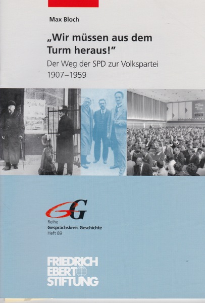 Wir müssen aus dem Turm heraus! Der Weg der SPD zur Volkspartei 1907 - 1959. - Bloch, Max