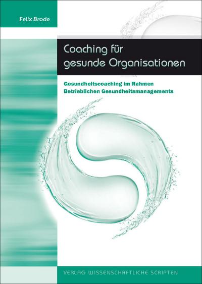 Coaching für gesunde Organisationen : Gesundheitscoaching im Rahmen Betrieblichen Gesundheitsmanagements - Felix Brode