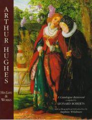 Arthur Hughes. His Life and Works. A catalogue raisonne - Hughes, Arthur) Roberts, Leonard