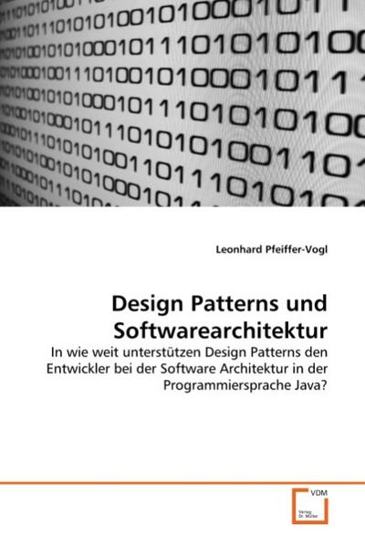 Design Patterns und Softwarearchitektur : In wie weit unterstützen Design Patterns den Entwickler bei der Software Architektur in der Programmiersprache Java? - Leonhard Pfeiffer-Vogl