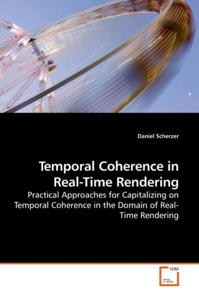 Temporal Coherence in Real-Time Rendering : Practical Approaches for Capitalizing on Temporal Coherence in the Domain of Real-Time Rendering - Daniel Scherzer