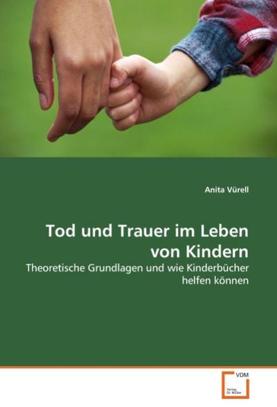 Tod und Trauer im Leben von Kindern : Theoretische Grundlagen und wie Kinderbücher helfen können - Anita Vürell