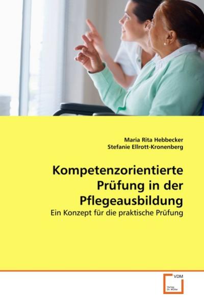 Kompetenzorientierte Prüfung in der Pflegeausbildung : Ein Konzept für die praktische Prüfung - Maria Rita Hebbecker