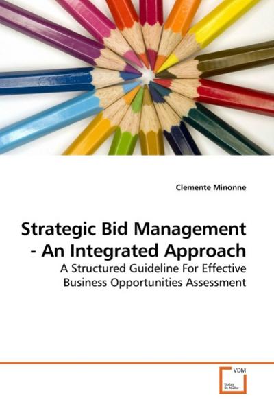 Strategic Bid Management - An Integrated Approach : A Structured Guideline For Effective Business Opportunities Assessment - Clemente Minonne