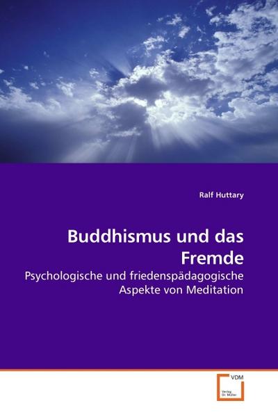 Buddhismus und das Fremde : Psychologische und friedenspädagogische Aspekte von Meditation - Ralf Huttary