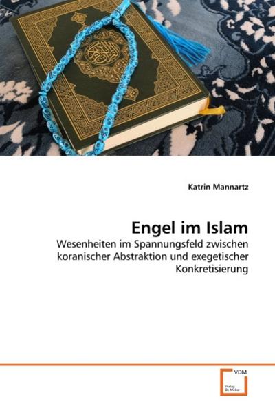 Engel im Islam : Wesenheiten im Spannungsfeld zwischen koranischer Abstraktion und exegetischer Konkretisierung - Katrin Mannartz