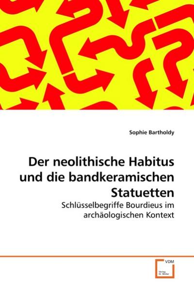 Der neolithische Habitus und die bandkeramischen Statuetten : Schlüsselbegriffe Bourdieus im archäologischen Kontext - Sophie Bartholdy