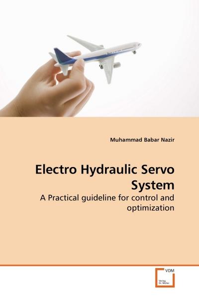 Electro Hydraulic Servo System : A Practical guideline for control and optimization - Muhammad Babar Nazir