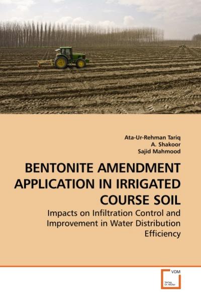 BENTONITE AMENDMENT APPLICATION IN IRRIGATED COURSE SOIL : Impacts on Infiltration Control and Improvement in Water Distribution Efficiency - Ata-Ur-Rehman Tariq