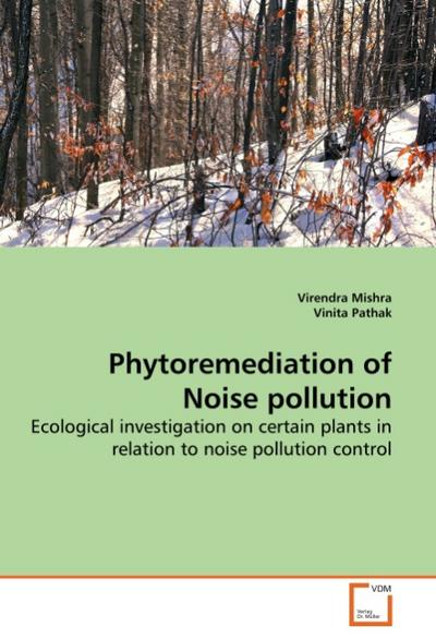 Phytoremediation of Noise pollution : Ecological investigation on certain plants in relation to noise pollution control - Virendra Mishra