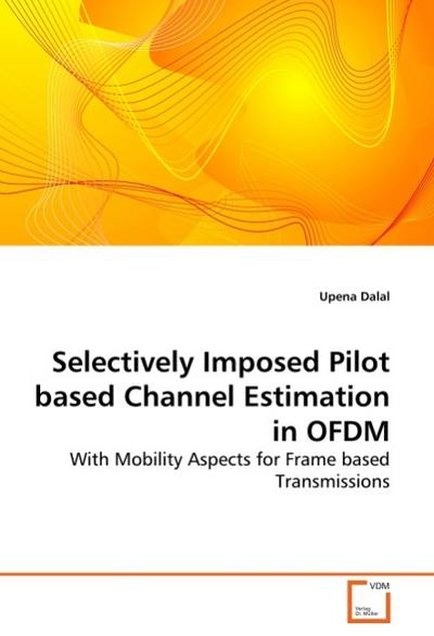 Selectively Imposed Pilot based Channel Estimation in OFDM : With Mobility Aspects for Frame based Transmissions - Upena Dalal