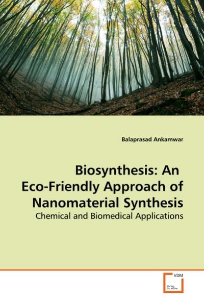 Biosynthesis: An Eco-Friendly Approach of Nanomaterial Synthesis : Chemical and Biomedical Applications - Balaprasad Ankamwar