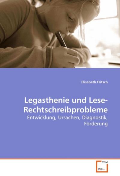 Legasthenie und Lese-Rechtschreibprobleme : Entwicklung, Ursachen, Diagnostik, Förderung - Elisabeth Fritsch