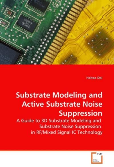 Substrate Modeling and Active Substrate Noise Suppression : A Guide to 3D Substrate Modeling and Substrate Noise Suppression in RF/Mixed Signal IC Technology - Haitao Dai