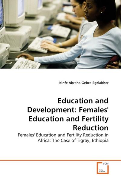 Education and Development: Females' Education and Fertility Reduction : Females' Education and Fertility Reduction in Africa: The Case of Tigray, Ethiopia - Kinfe Abraha Gebre-Egziabher